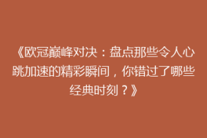 《欧冠巅峰对决：盘点那些令人心跳加速的精彩瞬间，你错过了哪些经典时刻？》