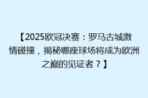 【2025欧冠决赛：罗马古城激情碰撞，揭秘哪座球场将成为欧洲之巅的见证者？】