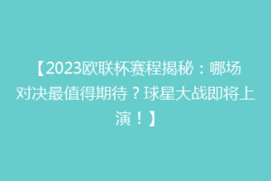 【2023欧联杯赛程揭秘：哪场对决最值得期待？球星大战即将上演！】