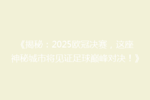 《揭秘：2025欧冠决赛，这座神秘城市将见证足球巅峰对决！》