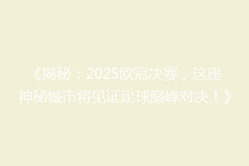 《揭秘:2025欧冠决赛,这座神秘城市将见证足球巅峰对决!》