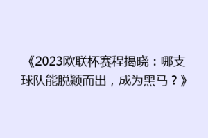 《2023欧联杯赛程揭晓：哪支球队能脱颖而出，成为黑马？》