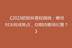 《2023欧联杯赛程揭晓：哪场对决将成焦点，你期待哪场比赛？》