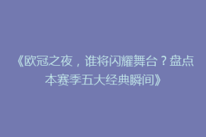 《欧冠之夜，谁将闪耀舞台？盘点本赛季五大经典瞬间》