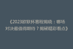 《2023欧联杯赛程揭晓：哪场对决最值得期待？揭秘精彩看点》