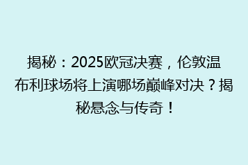 揭秘:2025欧冠决赛,伦敦温布利球场将上演哪场巅峰对决?揭秘悬念与传奇!