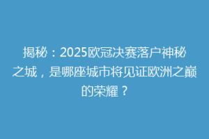 揭秘：2025欧冠决赛落户神秘之城，是哪座城市将见证欧洲之巅的荣耀？