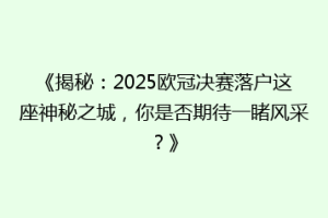 《揭秘：2025欧冠决赛落户这座神秘之城，你是否期待一睹风采？》