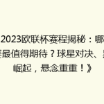 《2023欧联杯赛程揭秘：哪场比赛最值得期待？球星对决、黑马崛起，悬念重重！》