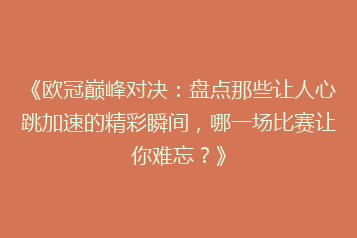 《欧冠巅峰对决：盘点那些让人心跳加速的精彩瞬间，哪一场比赛让你难忘？》