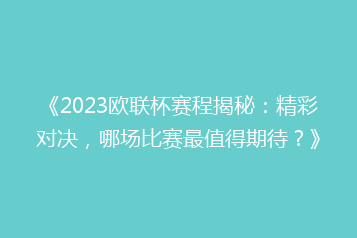 《2023欧联杯赛程揭秘:精彩对决,哪场比赛最值得期待?》