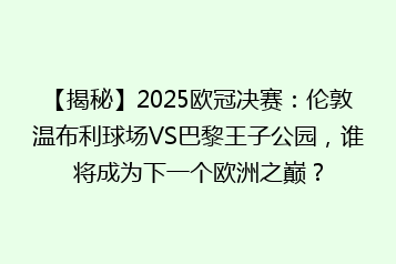 【揭秘】2025欧冠决赛：伦敦温布利球场VS巴黎王子公园，谁将成为下一个欧洲之巅？