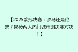 【2025欧冠决赛：罗马还是伦敦？揭秘两大热门城市的决赛对决！】