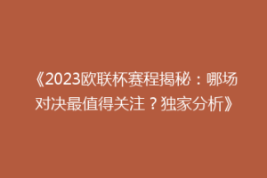 《2023欧联杯赛程揭秘：哪场对决最值得关注？独家分析》