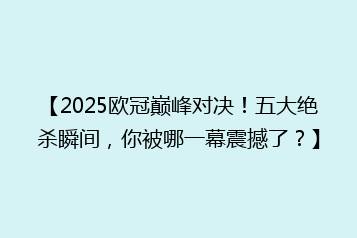 【2025欧冠巅峰对决！五大绝杀瞬间，你被哪一幕震撼了？】