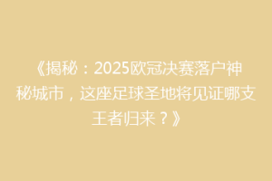 《揭秘：2025欧冠决赛落户神秘城市，这座足球圣地将见证哪支王者归来？》