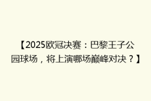 【2025欧冠决赛：巴黎王子公园球场，将上演哪场巅峰对决？】