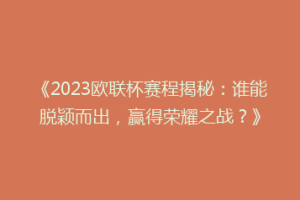 《2023欧联杯赛程揭秘：谁能脱颖而出，赢得荣耀之战？》