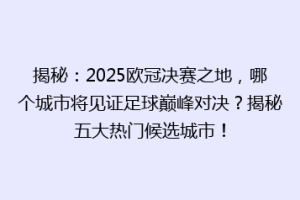 揭秘：2025欧冠决赛之地，哪个城市将见证足球巅峰对决？揭秘五大热门候选城市！
