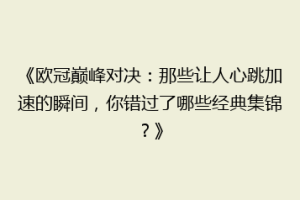 《欧冠巅峰对决：那些让人心跳加速的瞬间，你错过了哪些经典集锦？》
