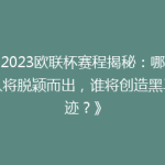 《2023欧联杯赛程揭秘：哪些强队将脱颖而出，谁将创造黑马奇迹？》