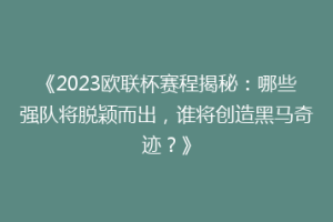 《2023欧联杯赛程揭秘：哪些强队将脱颖而出，谁将创造黑马奇迹？》