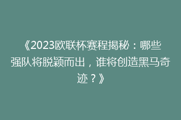 《2023欧联杯赛程揭秘:哪些强队将脱颖而出,谁将创造黑马奇迹?》