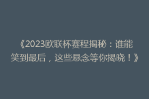 《2023欧联杯赛程揭秘：谁能笑到最后，这些悬念等你揭晓！》