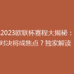 《2023欧联杯赛程大揭秘：哪场对决将成焦点？独家解读！》