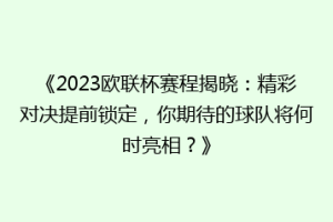 《2023欧联杯赛程揭晓：精彩对决提前锁定，你期待的球队将何时亮相？》