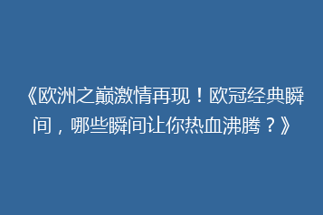 《欧洲之巅激情再现！欧冠经典瞬间，哪些瞬间让你热血沸腾？》