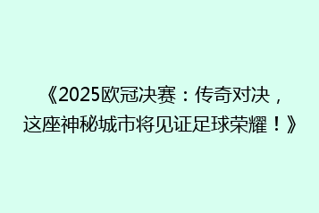《2025欧冠决赛:传奇对决,这座神秘城市将见证足球荣耀!》