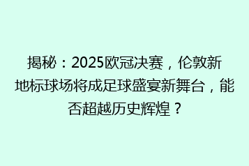 揭秘:2025欧冠决赛,伦敦新地标球场将成足球盛宴新舞台,能否超越历史辉煌?
