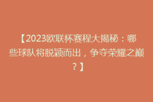 【2023欧联杯赛程大揭秘：哪些球队将脱颖而出，争夺荣耀之巅？】