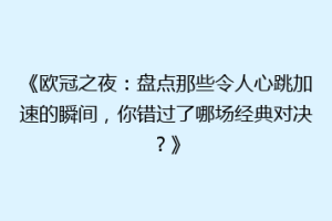 《欧冠之夜：盘点那些令人心跳加速的瞬间，你错过了哪场经典对决？》