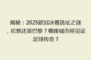 揭秘：2025欧冠决赛选址之谜，伦敦还是巴黎？哪座城市将见证足球传奇？