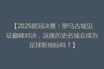 【2025欧冠决赛:罗马古城见证巅峰对决,这座历史名城会成为足球新地标吗?】