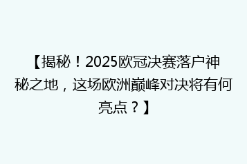 【揭秘!2025欧冠决赛落户神秘之地,这场欧洲巅峰对决将有何亮点?】
