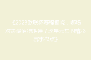 《2023欧联杯赛程揭晓：哪场对决最值得期待？球星云集的精彩赛事盘点》