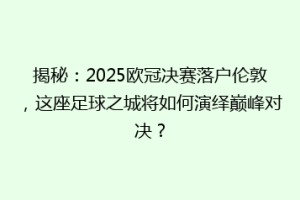 揭秘：2025欧冠决赛落户伦敦，这座足球之城将如何演绎巅峰对决？