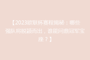 【2023欧联杯赛程揭秘：哪些强队将脱颖而出，谁能问鼎冠军宝座？】