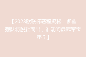 【2023欧联杯赛程揭秘:哪些强队将脱颖而出,谁能问鼎冠军宝座?】