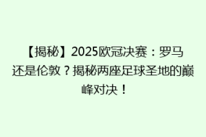 【揭秘】2025欧冠决赛：罗马还是伦敦？揭秘两座足球圣地的巅峰对决！