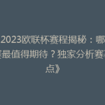 《2023欧联杯赛程揭秘：哪场比赛最值得期待？独家分析赛事亮点》