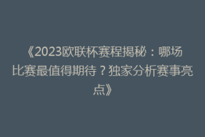 《2023欧联杯赛程揭秘：哪场比赛最值得期待？独家分析赛事亮点》