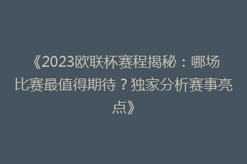 《2023欧联杯赛程揭秘:哪场比赛最值得期待?独家分析赛事亮点》