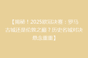 【揭秘！2025欧冠决赛：罗马古城还是伦敦之巅？历史名城对决悬念重重】