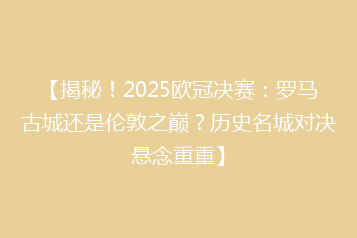 【揭秘!2025欧冠决赛:罗马古城还是伦敦之巅?历史名城对决悬念重重】