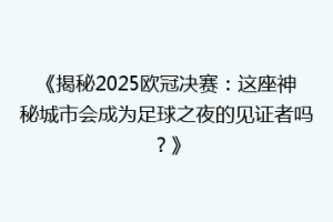 《揭秘2025欧冠决赛：这座神秘城市会成为足球之夜的见证者吗？》