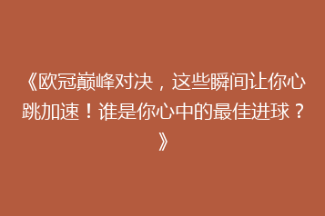 《欧冠巅峰对决，这些瞬间让你心跳加速！谁是你心中的最佳进球？》